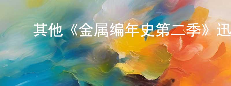 陈定发发布其他《金属编年史第二季》迅雷下载/在线观看/百度云-魔幻/科幻-美剧天堂